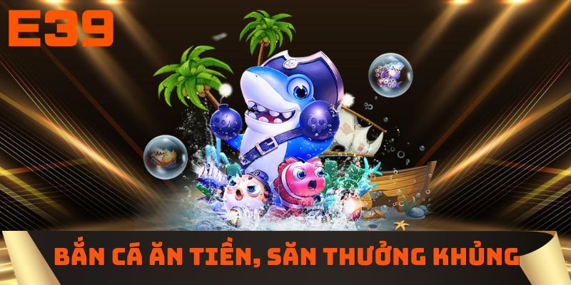 Bắn cá ăn tiền, săn thưởng khủng