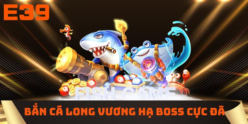 Bắn cá Long Vương hạ boss cực đã