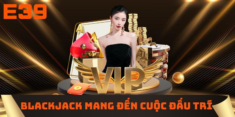 Blackjack mang đến cuộc đấu trí đầy hấp dẫn