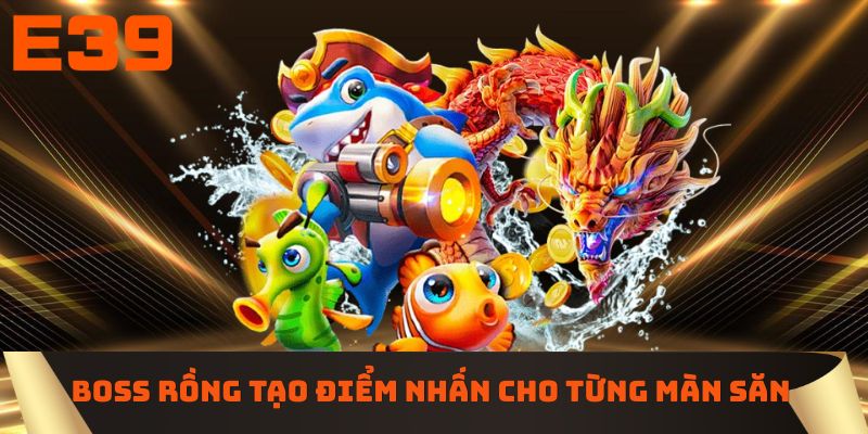 Boss Rồng tạo điểm nhấn cho từng màn săn 