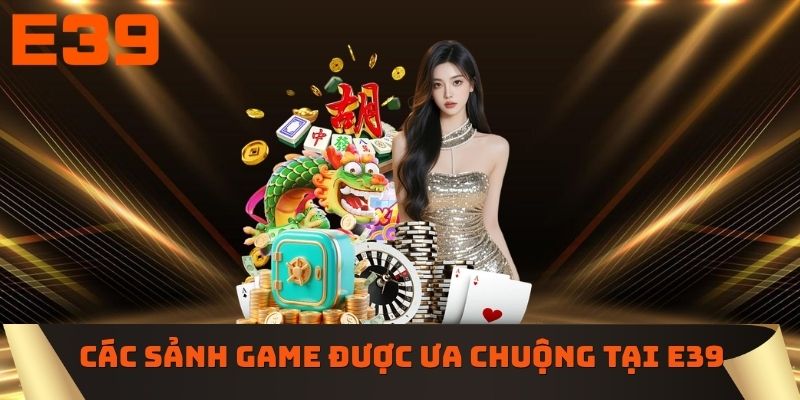 Các sảnh game được ưa chuộng tại E39