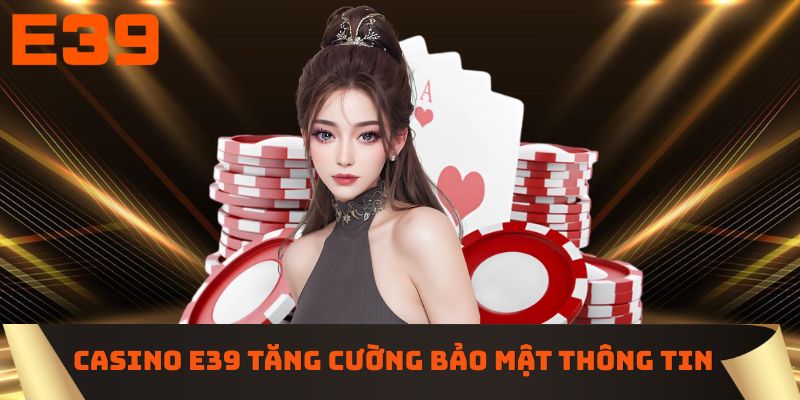 Casino E39 tăng cường bảo mật thông tin tài khoản 