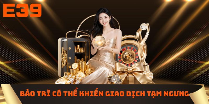 Hệ thống bảo trì có thể khiến giao dịch tạm ngưng