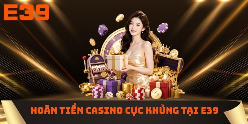 Hoàn tiền casino cực khủng tại nhà cái E39