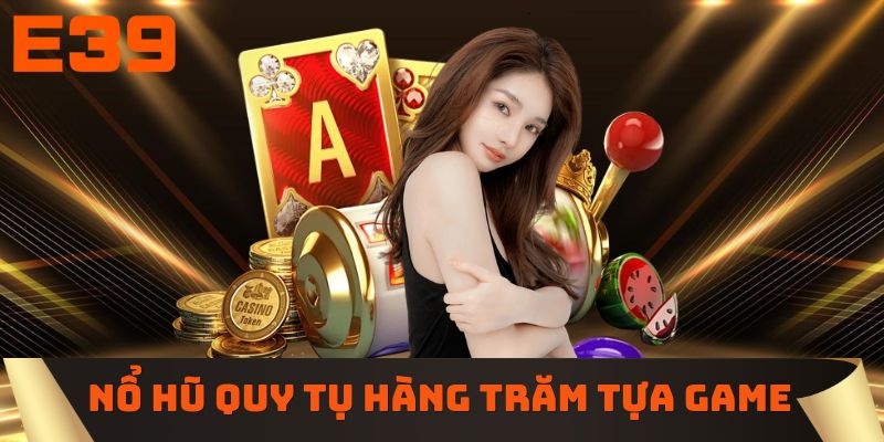 Kho nổ hũ E39 quy tụ hàng trăm tựa game hấp dẫn 