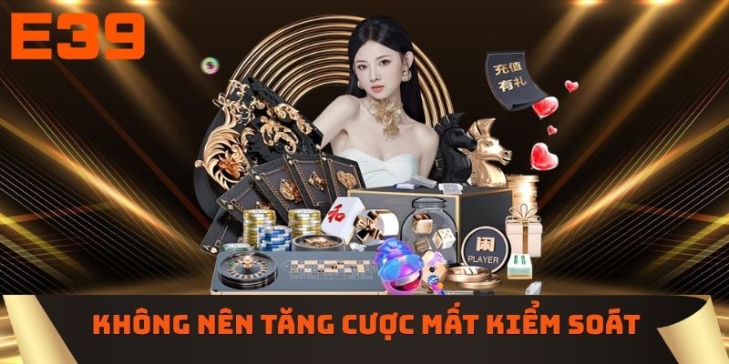 Không nên tăng tiền cược mất kiểm soát