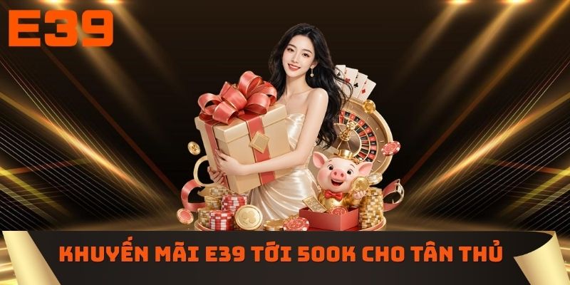 Khuyến mãi E39 lên tới 500K cho tân thủ