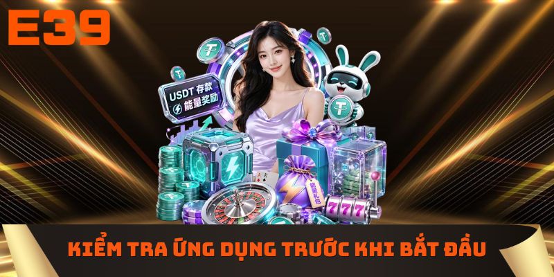 Kiểm tra ứng dụng trước khi bắt đầu trải nghiệm