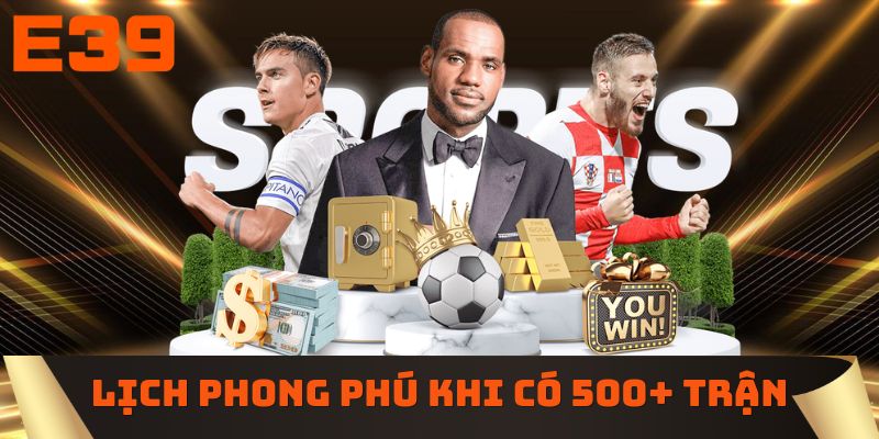 Lịch đấu phong phú khi có 500+ trận mỗi ngày 