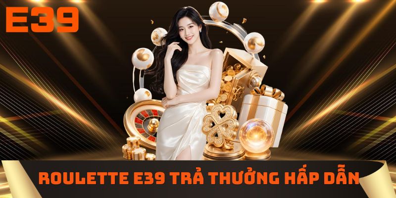 Roulette E39 trả thưởng hấp dẫn