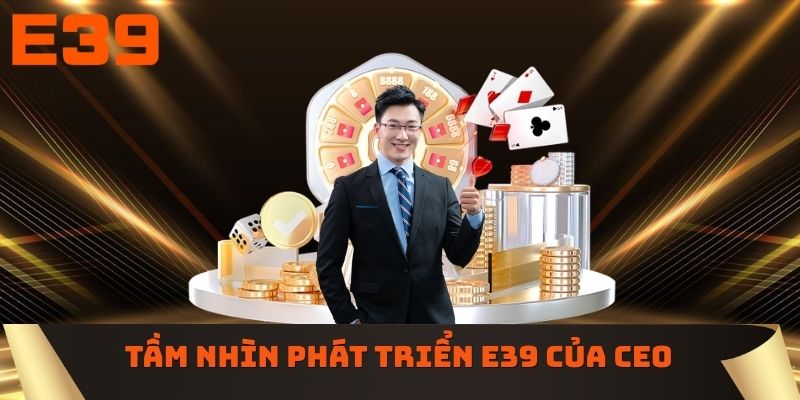 Tầm nhìn phát triển E39 của CEO Đông Gia