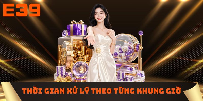 Thời gian xử lý rút tiền E39 theo từng khung giờ