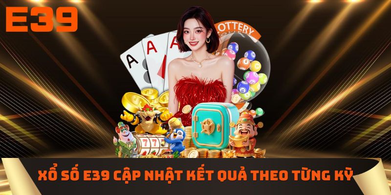 Xổ số E39 cập nhật kết quả theo từng kỳ quay